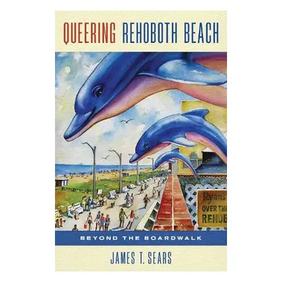 Queering Rehoboth Beach - Sears, James T.