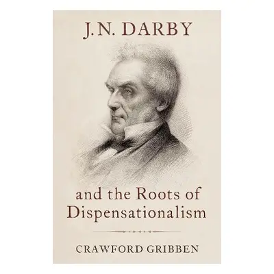 J.N. Darby and the Roots of Dispensationalism - Gribben, Crawford (Professor of History, Profess