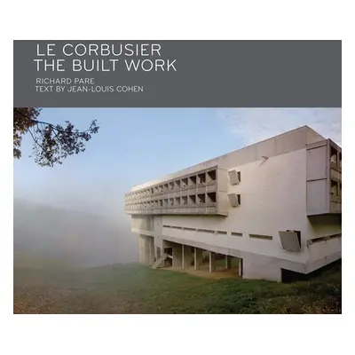 Le Corbusier: The Built Work - Pare, Richard a Cohen, Jean-Louis