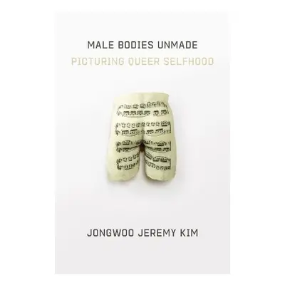 Male Bodies Unmade - Kim, Jongwoo Jeremy