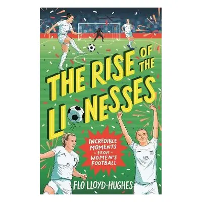 Rise of the Lionesses: Incredible Moments from Women's Football - Lloyd-Hughes, Flo