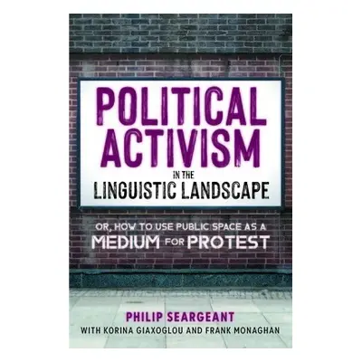 Political Activism in the Linguistic Landscape - Seargeant, Philip a Giaxoglou, Korina a Monagha