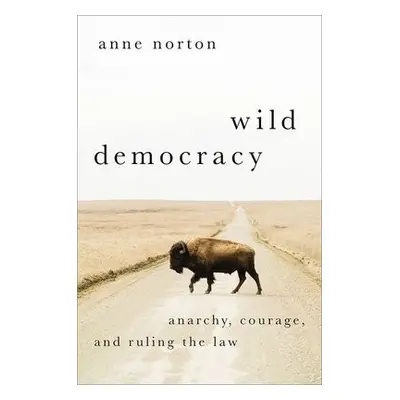 Wild Democracy - Norton, Anne (Stacey and Henry Jackson President's Distinguished Professor, Sta