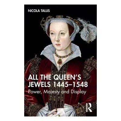 All the Queen’s Jewels, 1445–1548 - Tallis, Nicola