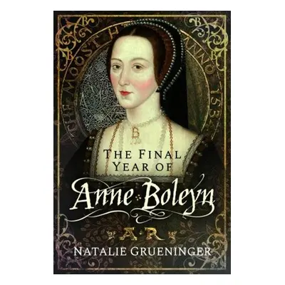 Final Year of Anne Boleyn - Grueninger, Natalie