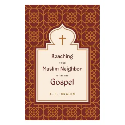 Reaching Your Muslim Neighbor with the Gospel - Ibrahim, A. S.