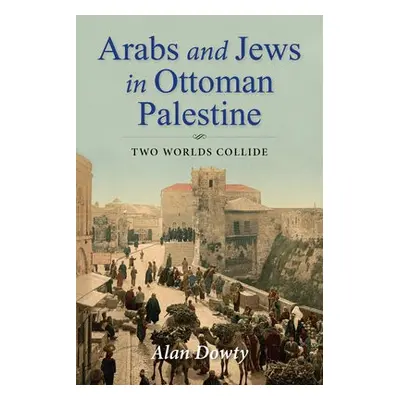 Arabs and Jews in Ottoman Palestine - Dowty, Alan