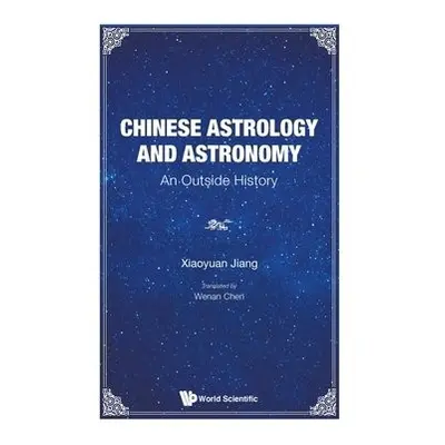 Chinese Astrology And Astronomy: An Outside History - Jiang, Xiaoyuan (Shanghai Jiao Tong Univ, 