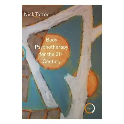 Body Psychotherapy for the 21st Century - Totton, Nick