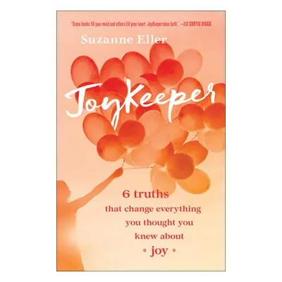 JoyKeeper – 6 Truths That Change Everything You Thought You Knew about Joy - Eller, Suzanne T