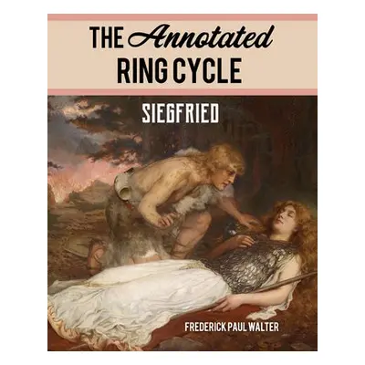 Annotated Ring Cycle: Siegfried - Walter, Frederick Paul