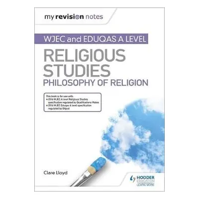 My Revision Notes: WJEC and Eduqas A level Religious Studies Philosophy of Religion - Lloyd, Cla