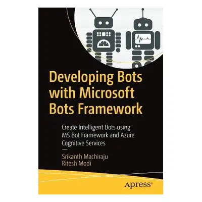 Developing Bots with Microsoft Bots Framework - Machiraju, Srikanth a Modi, Ritesh