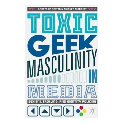 Toxic Geek Masculinity in Media - Salter, Anastasia a Blodgett, Bridget