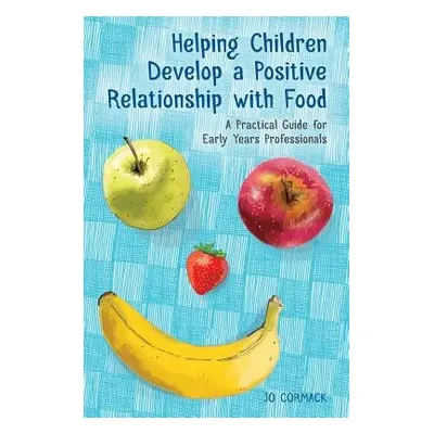 Helping Children Develop a Positive Relationship with Food - Cormack, Jo