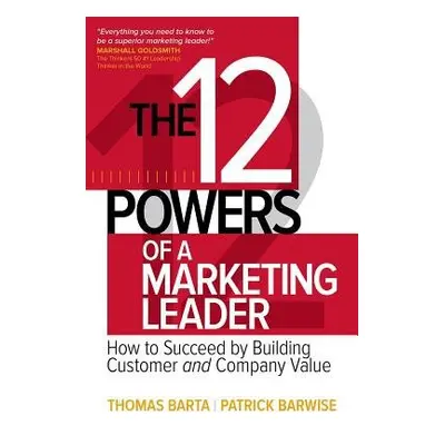 12 Powers of a Marketing Leader: How to Succeed by Building Customer and Company Value - Barta, 