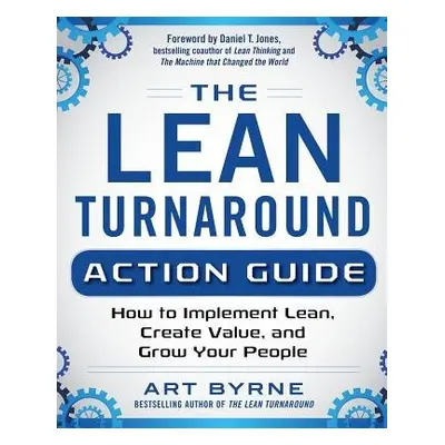 Lean Turnaround Action Guide: How to Implement Lean, Create Value and Grow Your People - Byrne, 