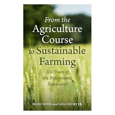 From the Agriculture Course to Sustainable Farming - Bind, Rudi a Hurter, Ueli