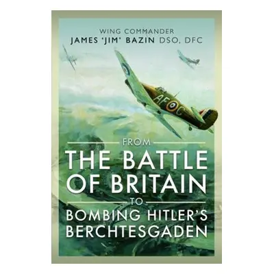 From The Battle of Britain to Bombing Hitler's Berchtesgaden - Bazin, Michael a Bazin, Fenella