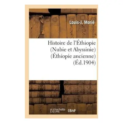 Histoire de l'Ethiopie (Nubie Et Abyssinie): Depuis Les Temps Les Plus Recules Jusqu'a Nos Jours