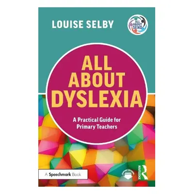 All About Dyslexia: A Practical Guide for Primary Teachers - Selby, Louise