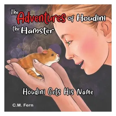 Adventures of Houdini the Hamster: Houdini Gets His Name - Fern, C.M.