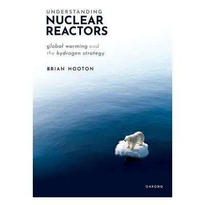 Understanding Nuclear Reactors - Hooton, Dr Brian (Former United Kingdom Atomic Energy Authority