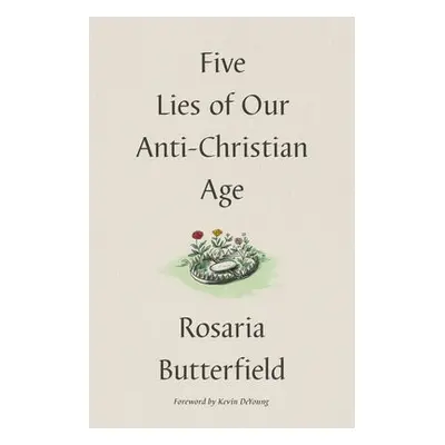 Five Lies of Our Anti-Christian Age - Butterfield, Rosaria