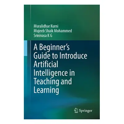 Beginner's Guide to Introduce Artificial Intelligence in Teaching and Learning - Kurni, Muralidh