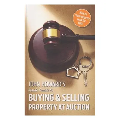 John Howard's Inside Guide to Buying and Selling Property at Auction - Howard, John