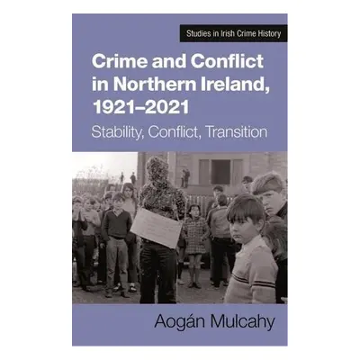 Crime and Conflict in Northern Ireland, 1921-2021 - Mulcahy, Aogan