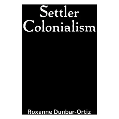 Settler Colonialism - Dunbar-Ortiz, Roxanne