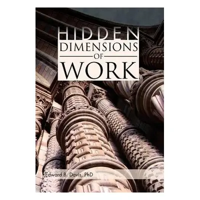 Hidden Dimensions of Work - Davis, Edward B, PhD