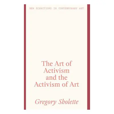 Art of Activism and the Activism of Art - Sholette, Gregory