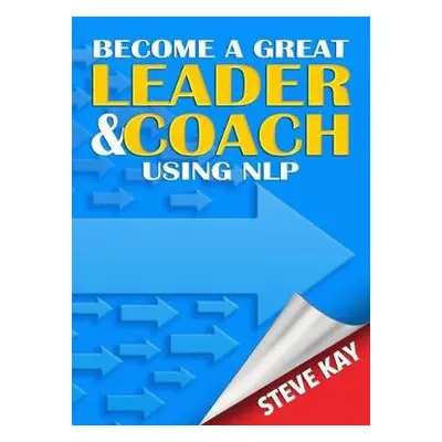 Become a Great Leader a Coach Using NLP - Kay, Steve