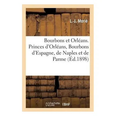 Bourbons Et Orleans. Princes d'Orleans, Bourbons d'Espagne, de Naples Et de Parme - Morie