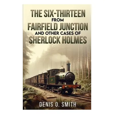 Six-Thirteen from Fairfield Junction and other cases of Sherlock Holmes - Smith, Denis O