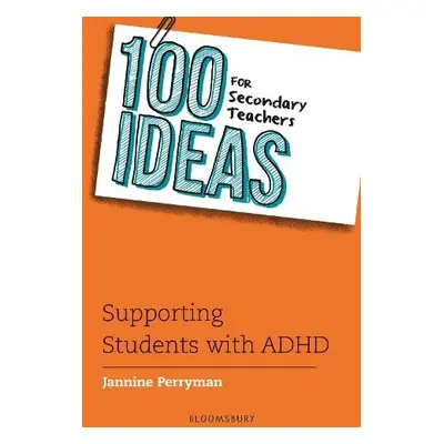 100 Ideas for Secondary Teachers: Supporting Students with ADHD - Perryman, Jannine