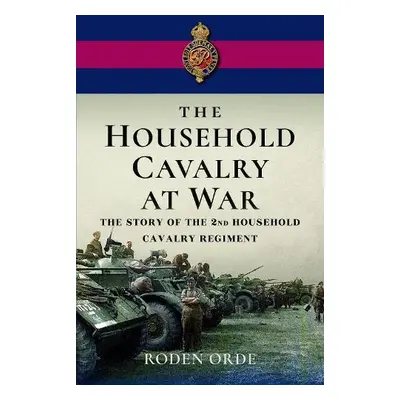 Household Cavalry at War - Orde, Roden