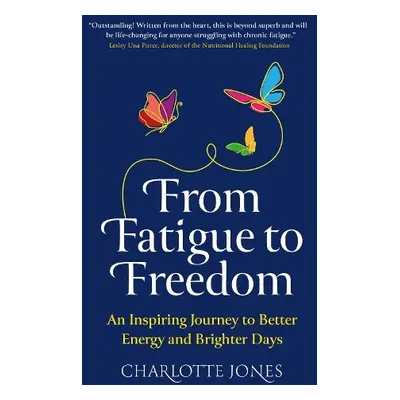 From Fatigue to Freedom - Jones, Charlotte