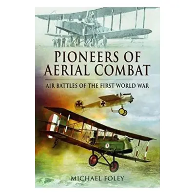 Pioneers of Aerial Combat - Foley, Michael