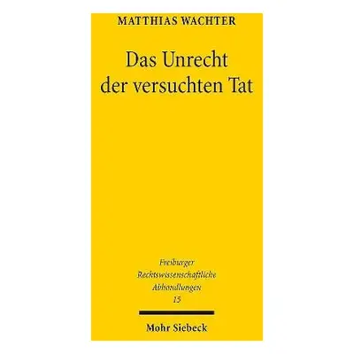 Das Unrecht der versuchten Tat - Wachter, Matthias