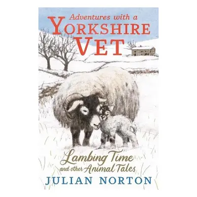 Adventures with a Yorkshire Vet: Lambing Time and Other Animal Tales - Norton, Julian