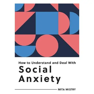 How to Understand and Deal with Social Anxiety - Mistry, Mita