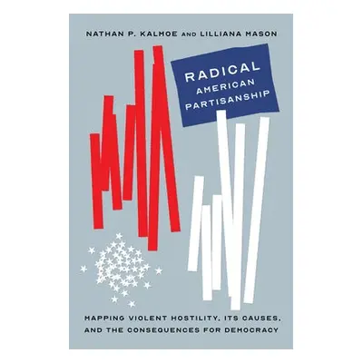 Radical American Partisanship - Kalmoe, Nathan P. a Mason, Lilliana