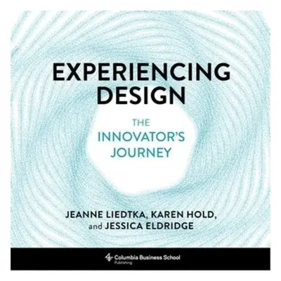 Experiencing Design - Liedtka, Jeanne a Hold, Karen a Eldridge, Jessica