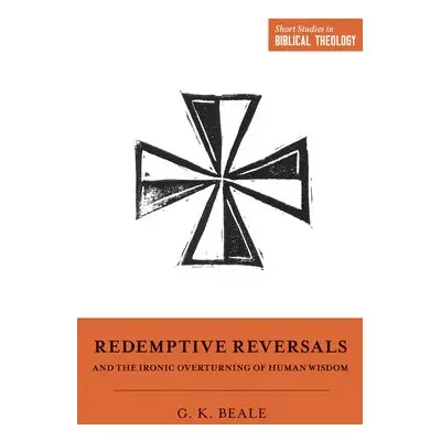 Redemptive Reversals and the Ironic Overturning of Human Wisdom - Beale, Gregory K.