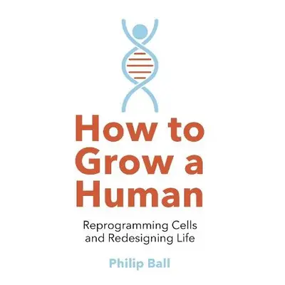 How to Grow a Human - Ball, Philip