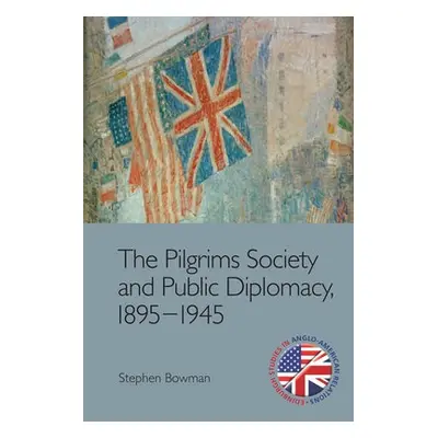 Pilgrims Society and Public Diplomacy, 1895 1945 - Bowman, Stephen