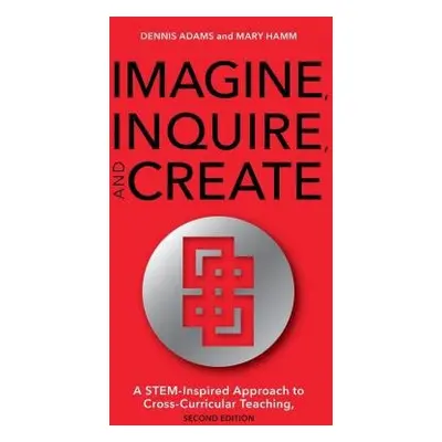 Imagine, Inquire, and Create - Adams, Dennis a Hamm, Mary